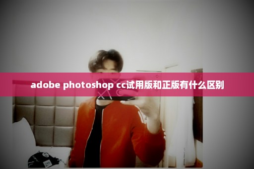 adobe photoshop cc试用版和正版有什么区别