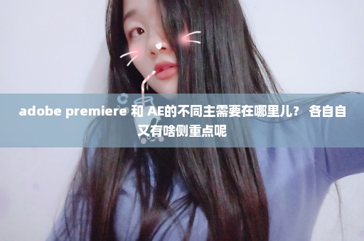 adobe premiere 和 AE的不同主需要在哪里儿？ 各自自又有啥侧重点呢