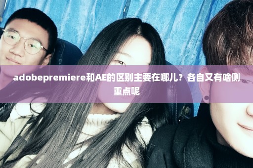 adobepremiere和AE的区别主要在哪儿？各自又有啥侧重点呢