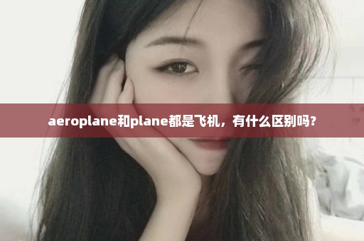 aeroplane和plane都是飞机，有什么区别吗？