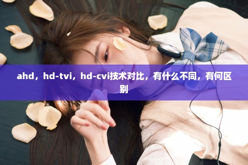 ahd，hd-tvi，hd-cvi技术对比，有什么不同，有何区别