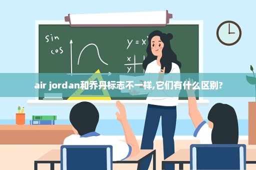 air jordan和乔丹标志不一样,它们有什么区别?