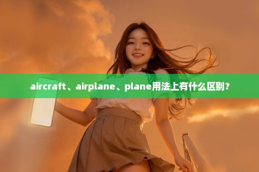 aircraft、airplane、plane用法上有什么区别？