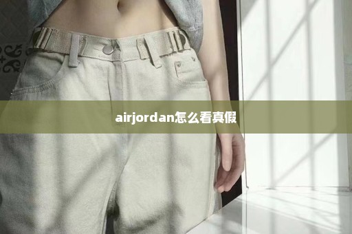 airjordan怎么看真假