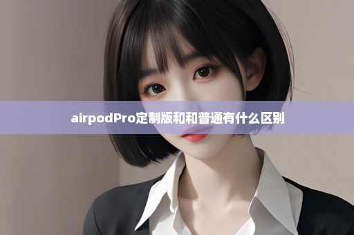 airpodPro定制版和和普通有什么区别