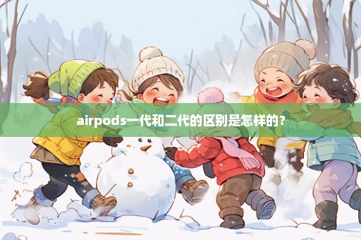 airpods一代和二代的区别是怎样的？