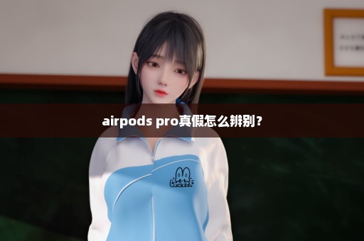 airpods pro真假怎么辨别？