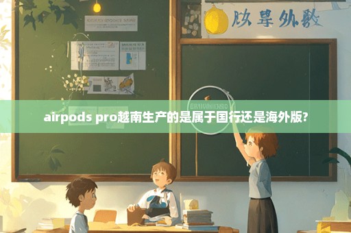 airpods pro越南生产的是属于国行还是海外版?