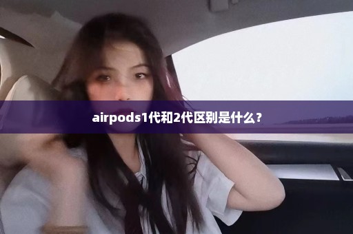 airpods1代和2代区别是什么？