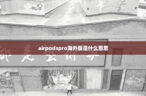 airpodspro海外版是什么意思