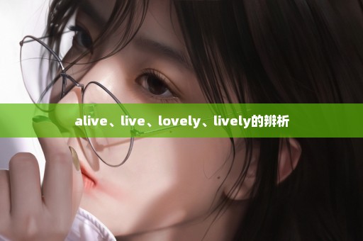 alive、live、lovely、lively的辨析