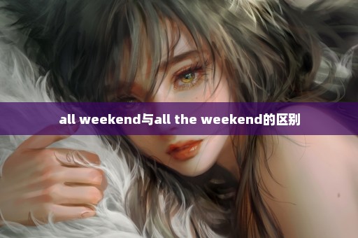 all weekend与all the weekend的区别