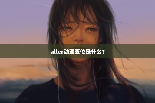 aller动词变位是什么？