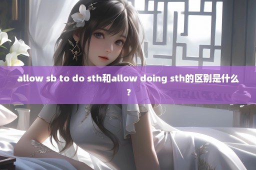 allow sb to do sth和allow doing sth的区别是什么？