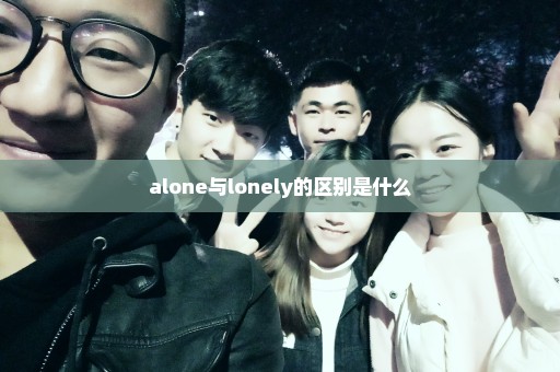 alone与lonely的区别是什么