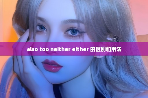 also too neither either 的区别和用法