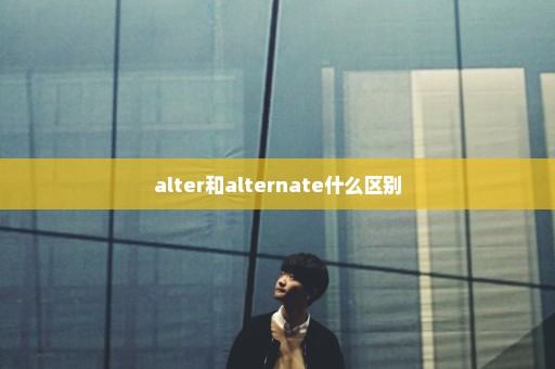 alter和alternate什么区别