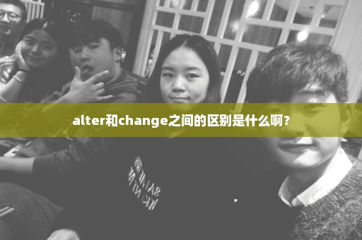 alter和change之间的区别是什么啊？