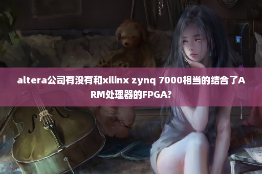 altera公司有没有和xilinx zynq 7000相当的结合了ARM处理器的FPGA?