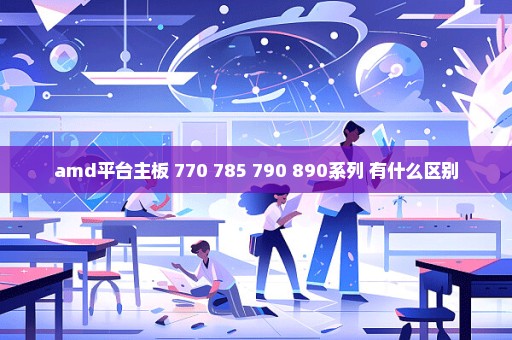 amd平台主板 770 785 790 890系列 有什么区别