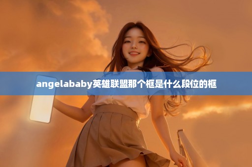 angelababy英雄联盟那个框是什么段位的框