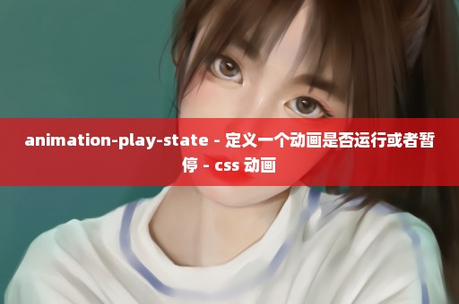 animation-play-state - 定义一个动画是否运行或者暂停 - css 动画