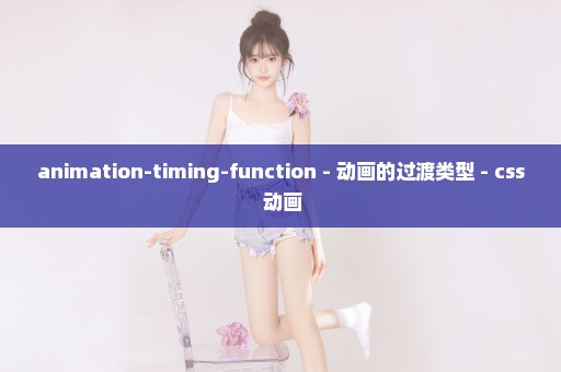 animation-timing-function - 动画的过渡类型 - css 动画