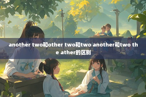 another two和other two和two another和two the ather的区别