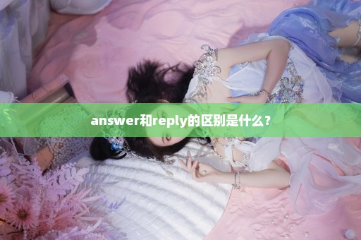 answer和reply的区别是什么？