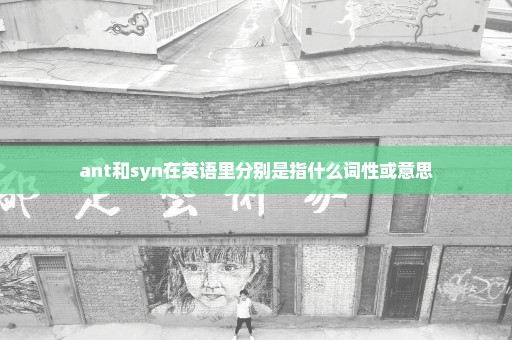 ant和syn在英语里分别是指什么词性或意思