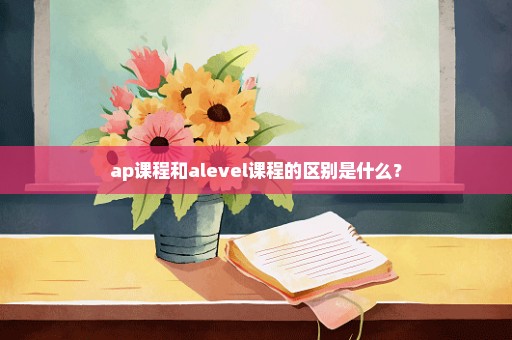 ap课程和alevel课程的区别是什么？