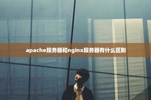 apache服务器和nginx服务器有什么区别