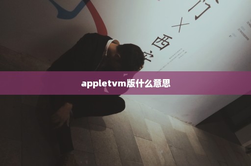 appletvm版什么意思