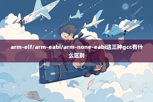 arm-elf/arm-eabi/arm-none-eabi这三种gcc有什么区别