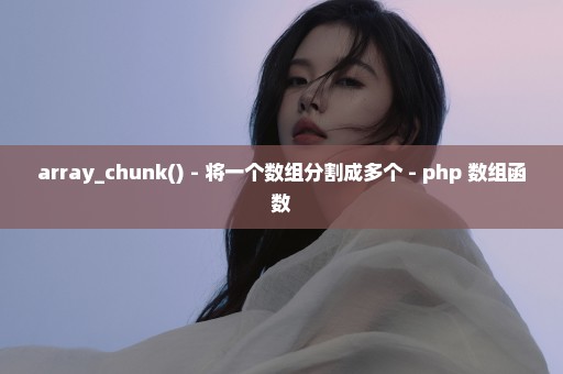 array_chunk() - 将一个数组分割成多个 - php 数组函数