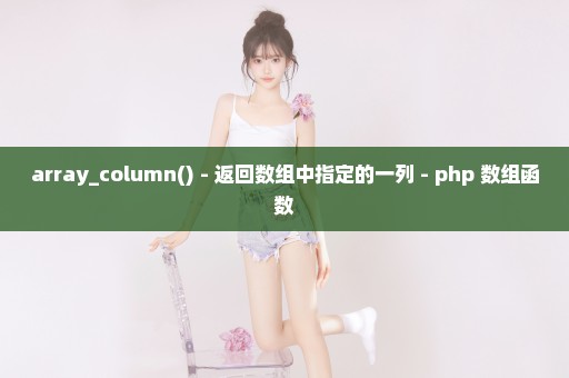 array_column() - 返回数组中指定的一列 - php 数组函数