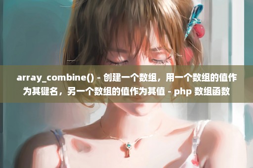 array_combine() - 创建一个数组，用一个数组的值作为其键名，另一个数组的值作为其值 - php 数组函数