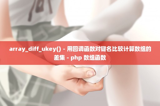 array_diff_ukey() - 用回调函数对键名比较计算数组的差集 - php 数组函数