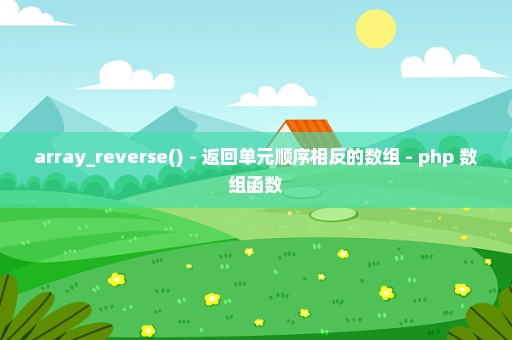 array_reverse() - 返回单元顺序相反的数组 - php 数组函数