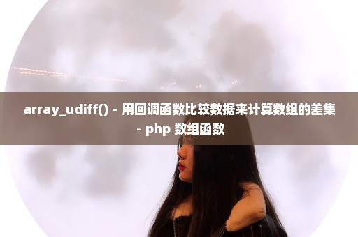 array_udiff() - 用回调函数比较数据来计算数组的差集 - php 数组函数