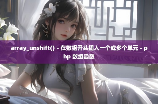 array_unshift() - 在数组开头插入一个或多个单元 - php 数组函数