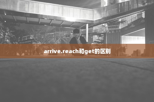 arrive.reach和get的区别