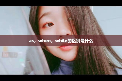 as，when，while的区别是什么