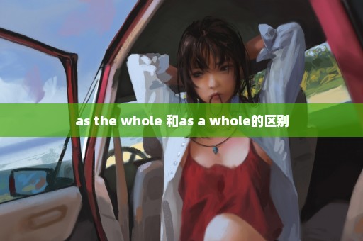 as the whole 和as a whole的区别