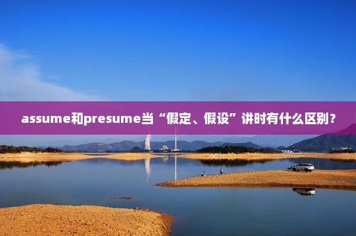 assume和presume当“假定、假设”讲时有什么区别？