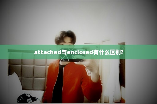 attached与enclosed有什么区别?