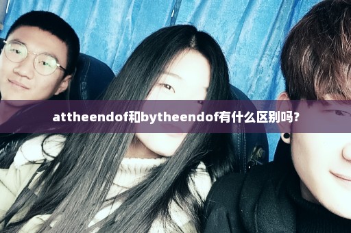 attheendof和bytheendof有什么区别吗？