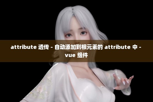 attribute 透传 - 自动添加到根元素的 attribute 中 - vue 组件