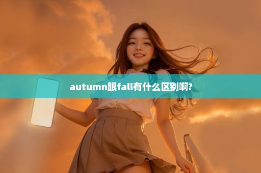 autumn跟fall有什么区别啊?