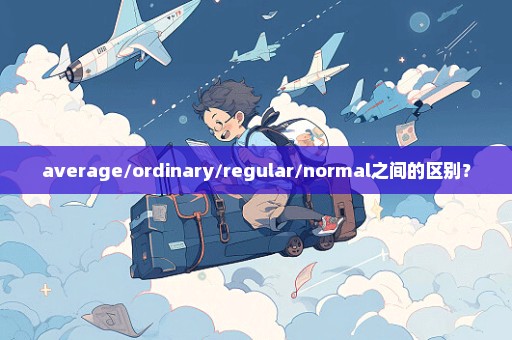 average/ordinary/regular/normal之间的区别？